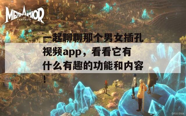 一起聊聊那個男女插孔視頻app，看看它有什么有趣的功能和內(nèi)容！