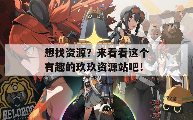 想找資源？來(lái)看看這個(gè)有趣的玖玖資源站吧！