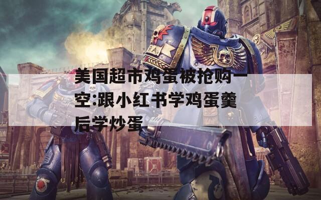 美國超市雞蛋被搶購一空:跟小紅書學(xué)雞蛋羹后學(xué)炒蛋