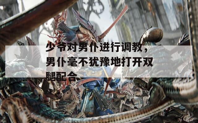 少爺對男仆進(jìn)行調(diào)教，男仆毫不猶豫地打開雙腿配合