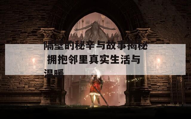 隔壁的秘辛與故事揭秘 擁抱鄰里真實(shí)生活與溫暖