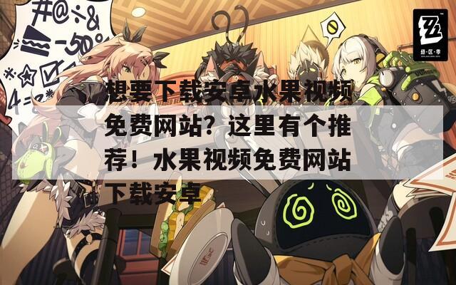 想要下載安卓水果視頻免費(fèi)網(wǎng)站？這里有個推薦！水果視頻免費(fèi)網(wǎng)站下載安卓