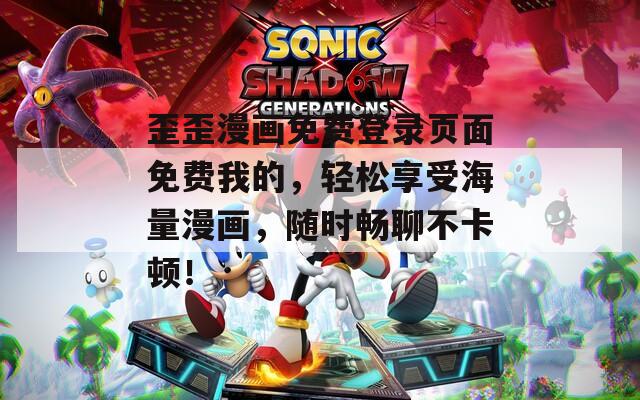 歪歪漫畫免費登錄頁面免費我的，輕松享受海量漫畫，隨時暢聊不卡頓！