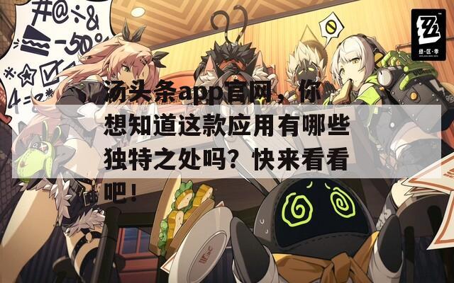 湯頭條app官網(wǎng)，你想知道這款應(yīng)用有哪些獨(dú)特之處嗎？快來(lái)看看吧！