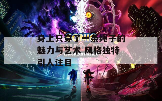 身上只穿了一條繩子的魅力與藝術 風格獨特引人注目
