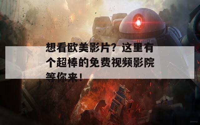 想看歐美影片？這里有個超棒的免費視頻影院等你來！