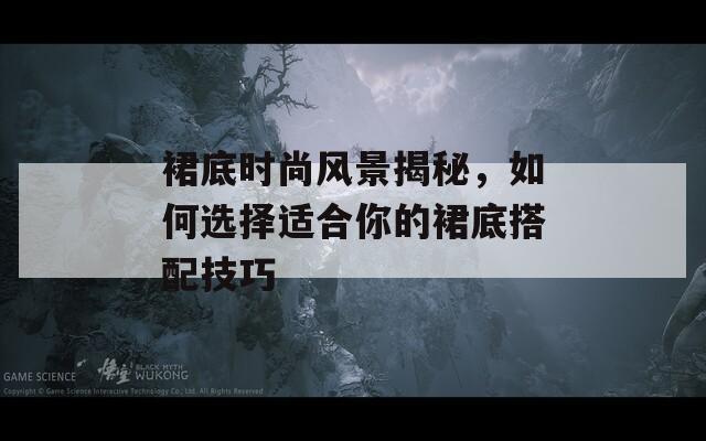 裙底時(shí)尚風(fēng)景揭秘，如何選擇適合你的裙底搭配技巧