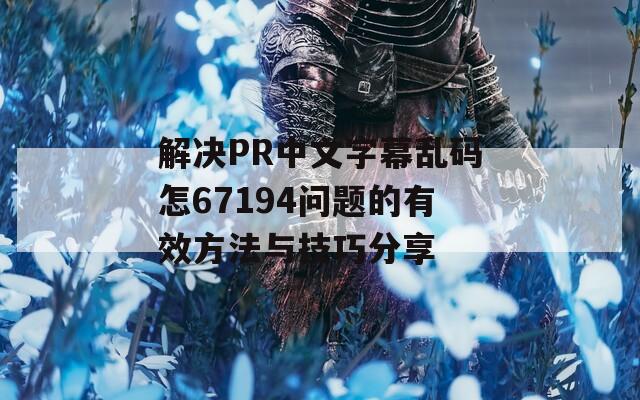 解決PR中文字幕亂碼怎67194問(wèn)題的有效方法與技巧分享