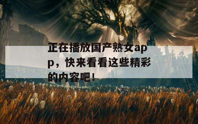 正在播放國產熟女app，快來看看這些精彩的內容吧！
