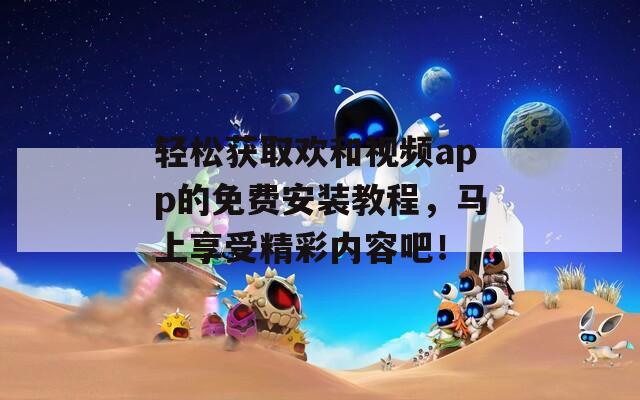 輕松獲取歡和視頻app的免費安裝教程，馬上享受精彩內(nèi)容吧！
