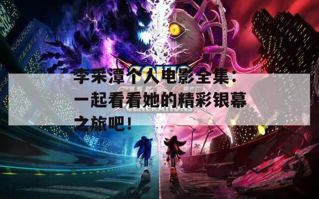 李采潭個人電影全集：一起看看她的精彩銀幕之旅吧！