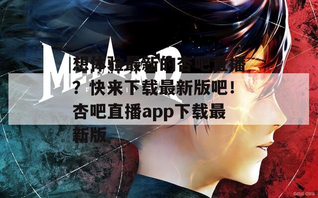 想體驗(yàn)最新的杏吧直播？快來(lái)下載最新版吧！杏吧直播app下載最新版
