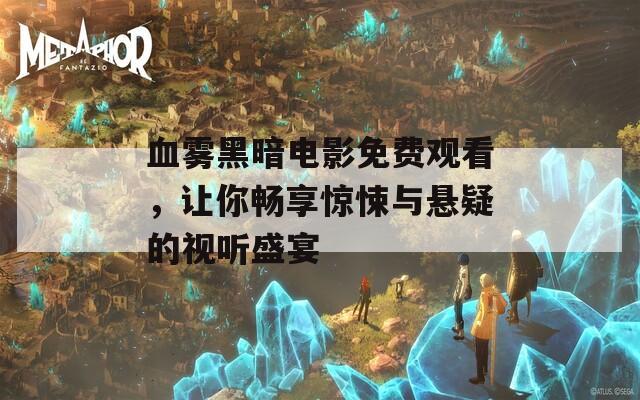 血霧黑暗電影免費(fèi)觀看，讓你暢享驚悚與懸疑的視聽盛宴