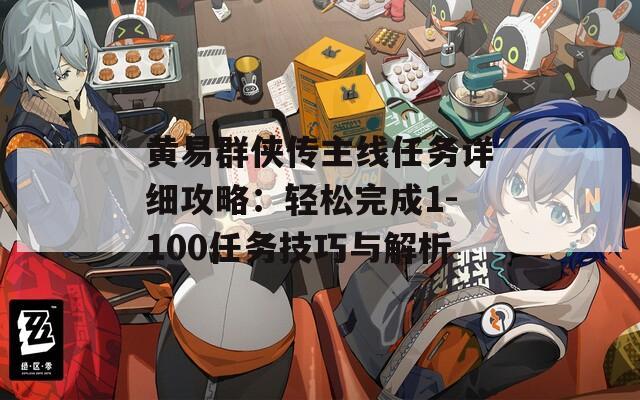 黃易群俠傳主線任務詳細攻略：輕松完成1-100任務技巧與解析