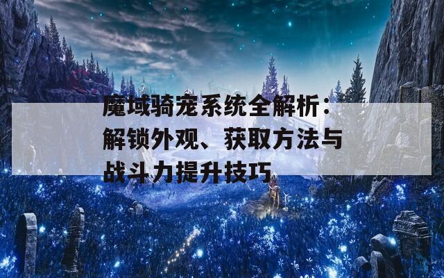 魔域騎寵系統(tǒng)全解析：解鎖外觀、獲取方法與戰(zhàn)斗力提升技巧