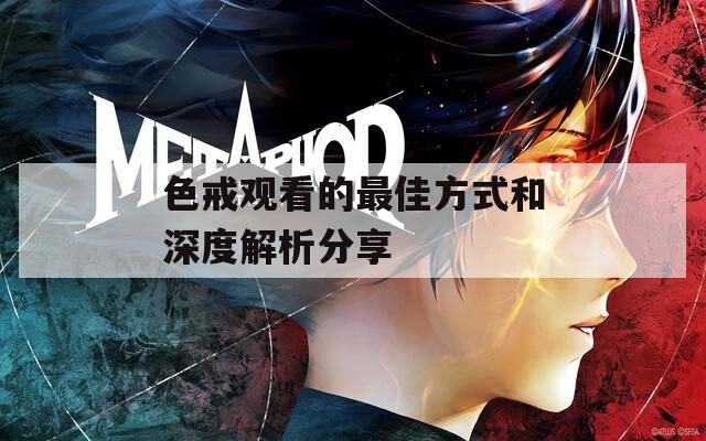 色戒觀(guān)看的最佳方式和深度解析分享