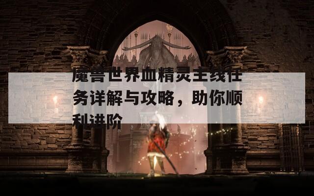 魔獸世界血精靈主線任務詳解與攻略，助你順利進階