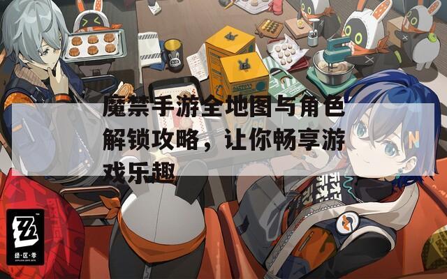 魔禁手游全地圖與角色解鎖攻略，讓你暢享游戲樂趣