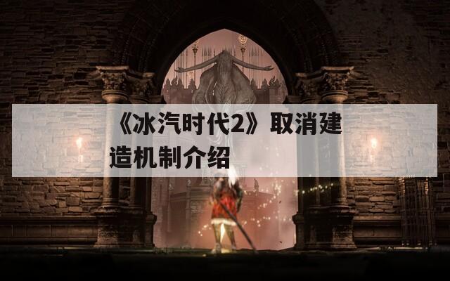 《冰汽時代2》取消建造機制介紹