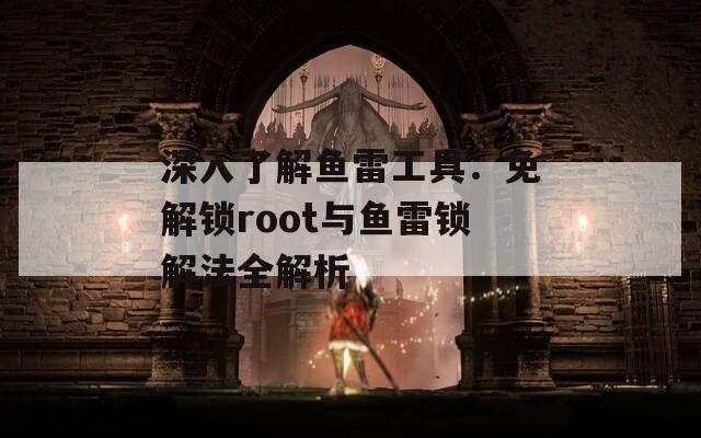 深入了解魚(yú)雷工具：免解鎖root與魚(yú)雷鎖解法全解析