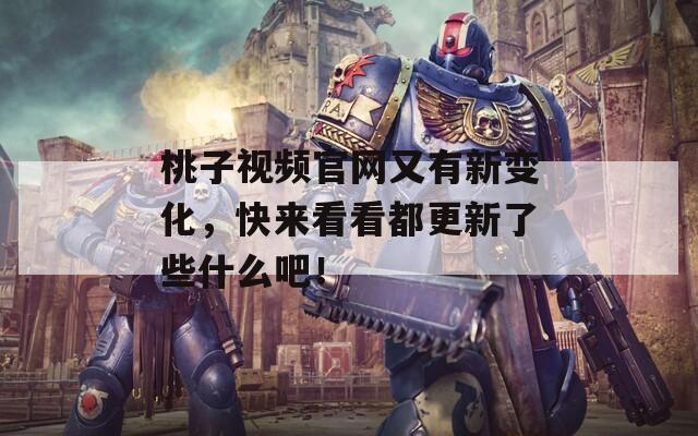 桃子視頻官網(wǎng)又有新變化，快來(lái)看看都更新了些什么吧！