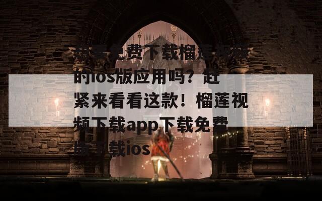 想要免費下載榴蓮視頻的ios版應(yīng)用嗎？趕緊來看看這款！榴蓮視頻下載app下載免費版下載ios