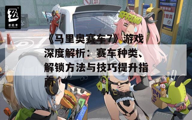 《馬里奧賽車7》游戲深度解析：賽車種類、解鎖方法與技巧提升指南