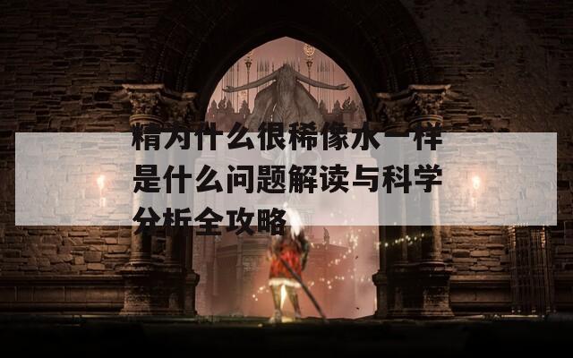 精為什么很稀像水一樣是什么問(wèn)題解讀與科學(xué)分析全攻略