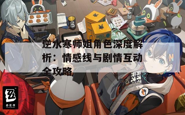 逆水寒師姐角色深度解析：情感線與劇情互動(dòng)全攻略