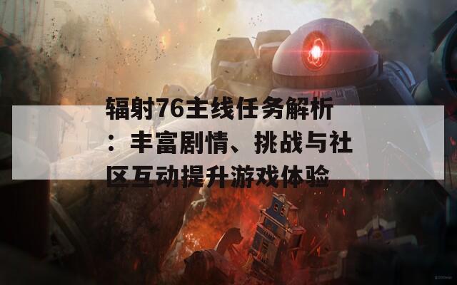 輻射76主線任務(wù)解析：豐富劇情、挑戰(zhàn)與社區(qū)互動提升游戲體驗(yàn)