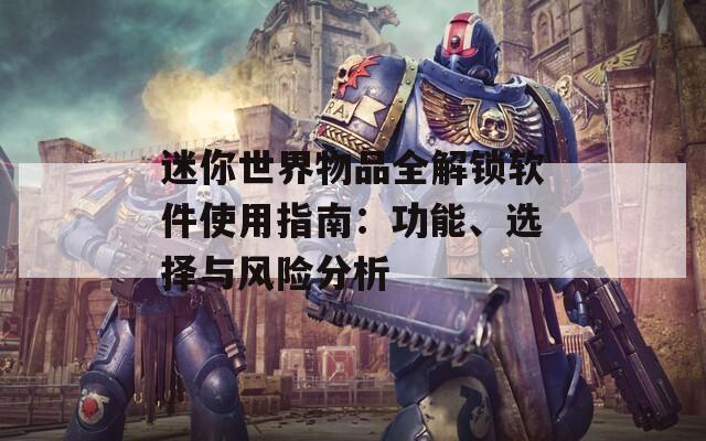 迷你世界物品全解鎖軟件使用指南：功能、選擇與風(fēng)險分析