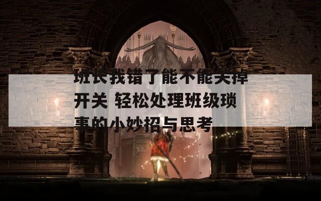 班長我錯(cuò)了能不能關(guān)掉開關(guān) 輕松處理班級(jí)瑣事的小妙招與思考