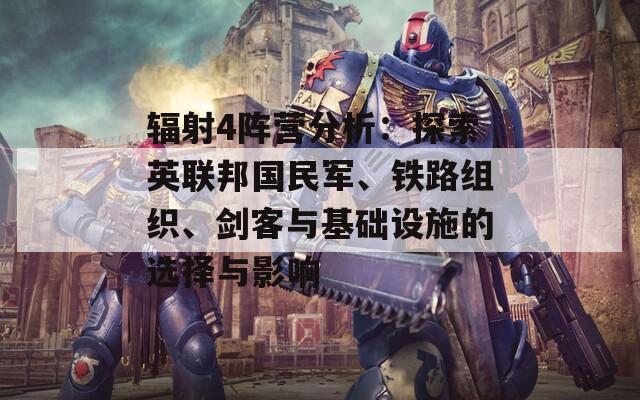 輻射4陣營分析：探索英聯(lián)邦國民軍、鐵路組織、劍客與基礎(chǔ)設(shè)施的選擇與影響