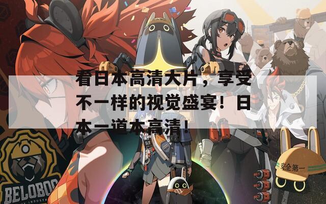 看日本高清大片，享受不一樣的視覺盛宴！日本一道本高清！