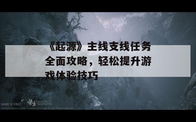 《起源》主線支線任務(wù)全面攻略，輕松提升游戲體驗(yàn)技巧