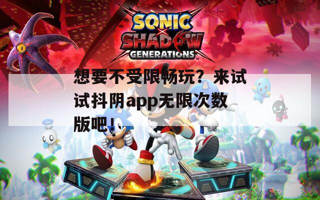 想要不受限暢玩？來試試抖陰app無限次數(shù)版吧！