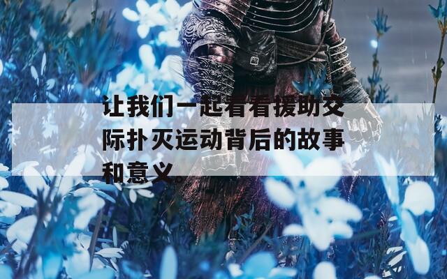 讓我們一起看看援助交際撲滅運(yùn)動(dòng)背后的故事和意義。