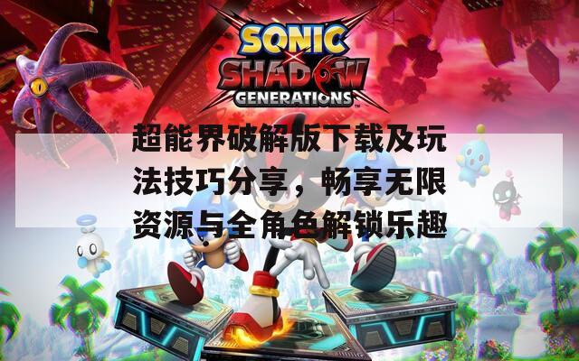 超能界破解版下載及玩法技巧分享，暢享無限資源與全角色解鎖樂趣