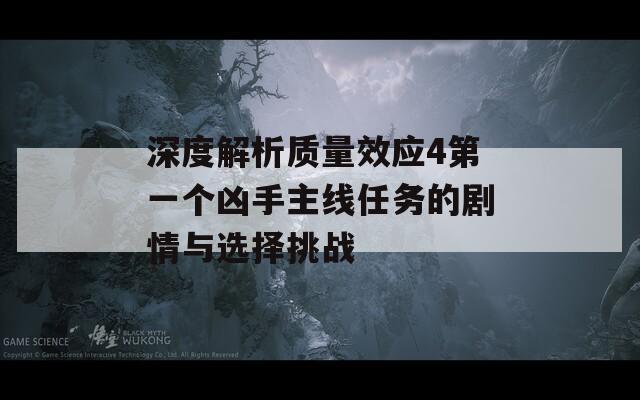深度解析質(zhì)量效應4第一個兇手主線任務(wù)的劇情與選擇挑戰(zhàn)
