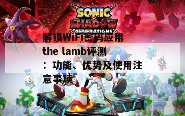 解鎖WiFi密碼應(yīng)用the lamb評(píng)測(cè)：功能、優(yōu)勢(shì)及使用注意事項(xiàng)