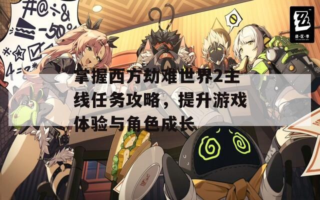 掌握西方劫難世界2主線任務(wù)攻略，提升游戲體驗(yàn)與角色成長(zhǎng)