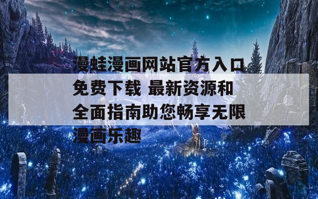 漫蛙漫畫網(wǎng)站官方入口免費下載 最新資源和全面指南助您暢享無限漫畫樂趣