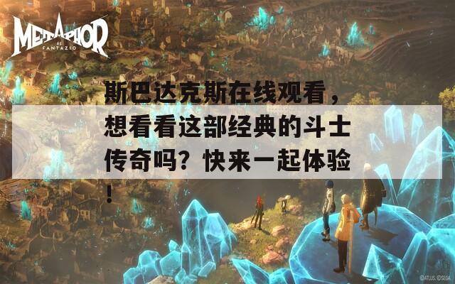 斯巴達(dá)克斯在線觀看，想看看這部經(jīng)典的斗士傳奇嗎？快來(lái)一起體驗(yàn)！