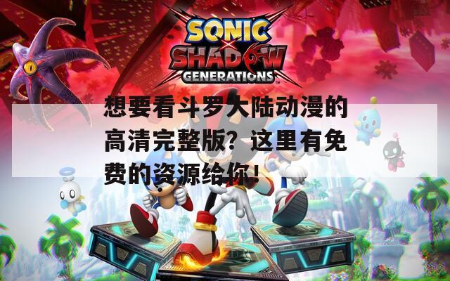 想要看斗羅大陸動(dòng)漫的高清完整版？這里有免費(fèi)的資源給你！