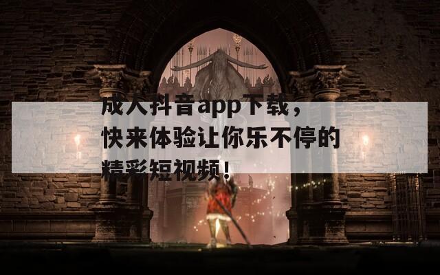 成人抖音app下載，快來體驗(yàn)讓你樂不停的精彩短視頻！