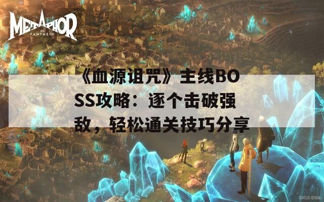 《血源詛咒》主線BOSS攻略：逐個擊破強敵，輕松通關技巧分享