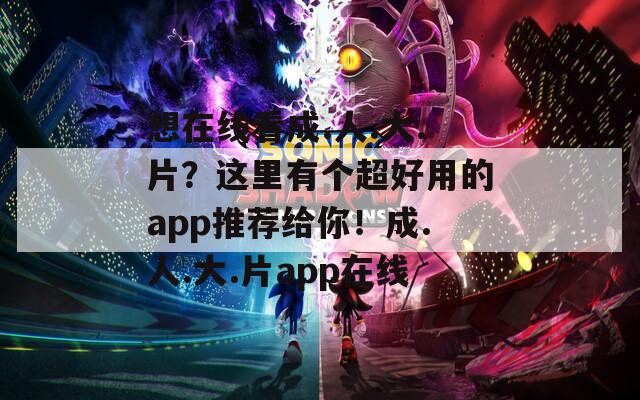 想在線看成.人.大.片？這里有個超好用的app推薦給你！成.人.大.片app在線