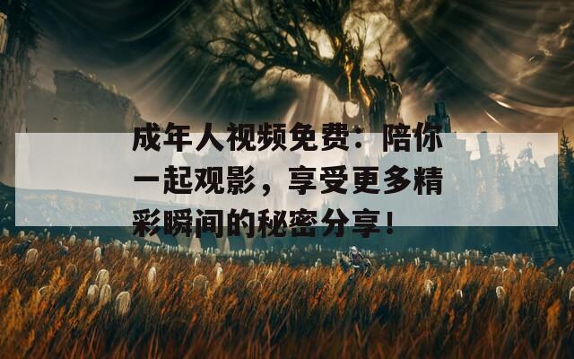 成年人視頻免費(fèi)：陪你一起觀影，享受更多精彩瞬間的秘密分享！