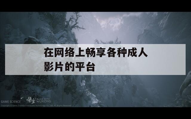 在網(wǎng)絡(luò)上暢享各種成人影片的平臺
