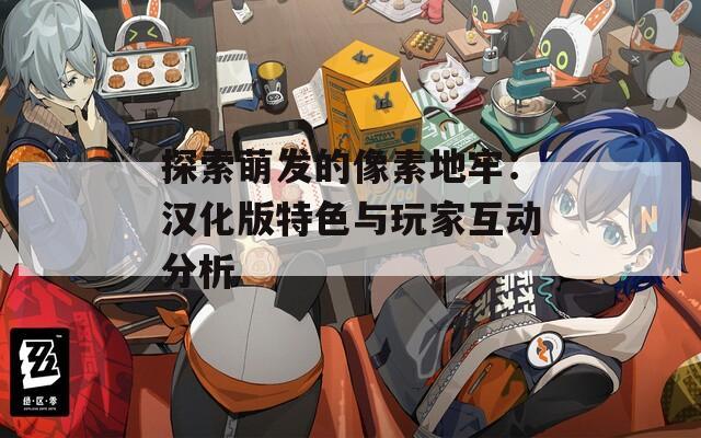 探索萌發(fā)的像素地牢：漢化版特色與玩家互動分析